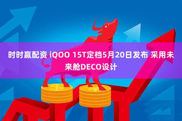 时时赢配资 iQOO 15T定档5月20日发布 采用未来舱DECO设计